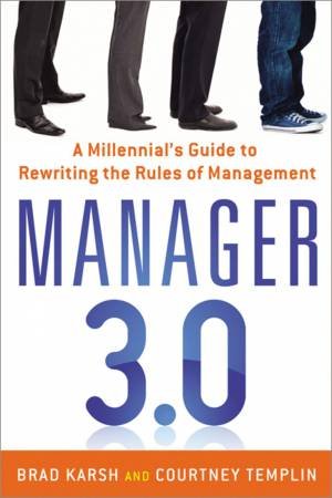 Manager 3.0: A Millennial's Guide To Rewriting The Rules Of Management by Brad Karsh & Courtney Templin