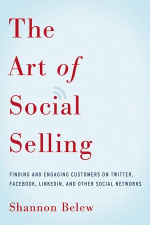 The Art Of Social Selling: Finding And Engaging Customers On Twitter, Facebook, Linkedin, And Other Social Networks by Shannon Belew