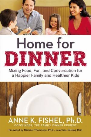 Home For Dinner: Mixing Food, Fun, And Conversation For A Happier FamilyAnd Healthier Kids by Anne K Fishel