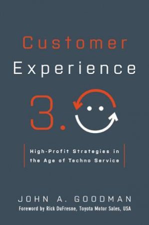 Customer Experience 3.0: High-Profit Strategies In The Age Of Techno Service by John Goodman