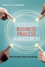 Successful Business Process Management What You Need To Know To Get Results