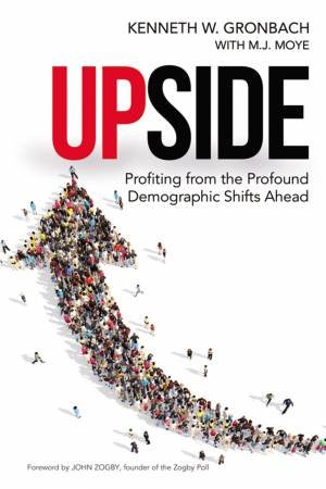 Upside: Profiting From The Profound Demographic Shifts Ahead by Kenneth W Gronbach & M J Moye