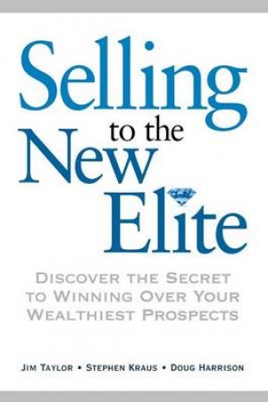 Selling To The New Elite: Discover The Secret To Winning Over Your Wealthiest Prospects by James Taylor