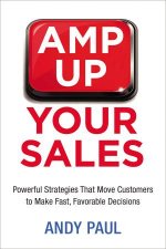 Amp Up Your Sales Powerful Strategies That Move Customers To Make FastFavorable Decisions