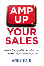 Amp Up Your Sales Powerful Strategies That Move Customers To Make FastFavorable Decisions