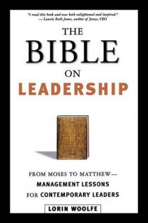 The Bible On Leadership: From Moses To Matthew - Management Lessons For Contemporary Leaders by Lorin Woolfe
