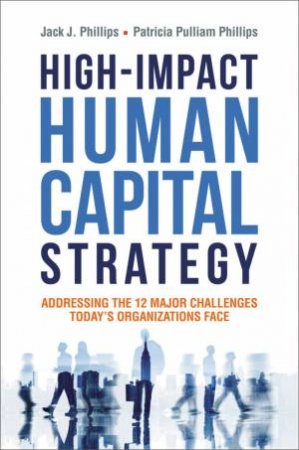 High-Impact Human Capital Strategy: Addressing The 12 Major Challenges Today's Organizations Face by Jack J Phillips & Patricia Pulliam Phillips