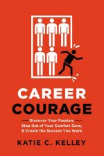 Career Courage Discover Your Passion Step Out Of Your Comfort Zone And Create The Success You Want
