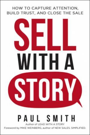 Sell With A Story: How To Capture Attention, Build Trust, And Close The Sale by Paul Smith