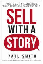 Sell With A Story How To Capture Attention Build Trust And Close The Sale