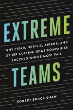 Extreme Teams Why Pixar Netflix Airbnb And Other CuttingEdge Companies Succeed Where Most Fail
