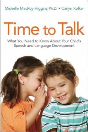 Time To Talk: What You Need To Know About Your Child's Speech And Language Development by Carlyn Kolker & Michelle MacRoy-Higgins