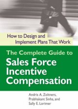 The Complete Guide To Sales Force Incentive Compensation How To Design And Implement Plans That Work