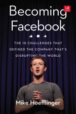 Becoming Facebook The 10 Challenges That Defined The Company Thats Disrupting The World