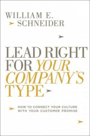 Lead Right For Your Company's Type: How To Connect Your Culture With Your Customer Promise by William E Schneider