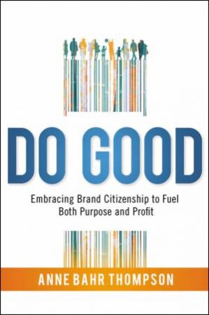 Do Good: Embracing Brand Citizenship To Fuel Both Purpose And Profit by Anne Bahr Thompson