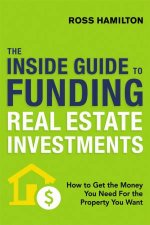 The Inside Guide To Funding Real Estate Investments How To Get The Money You Need For The Property You Want