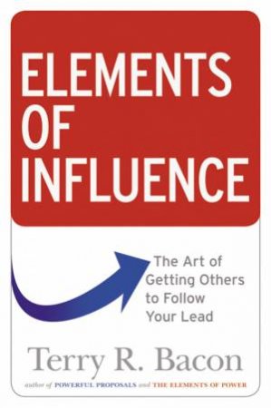 Elements Of Influence: The Art Of Getting Others To Follow Your Lead by Terry R Bacon