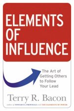 Elements Of Influence The Art Of Getting Others To Follow Your Lead