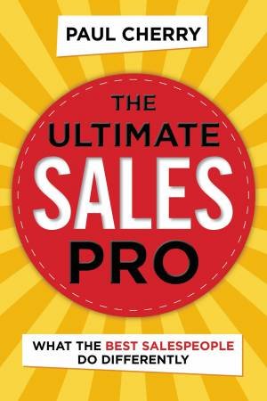 The Ultimate Sales Pro: What The Best Salespeople Do Differently by Paul Cherry