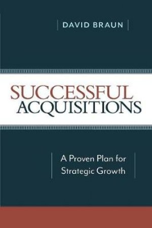 Successful Acquisitions: A Proven Plan For Strategic Growth by David Braun
