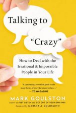 Talking To Crazy How To Deal With The Irrational And Impossible People In Your Life