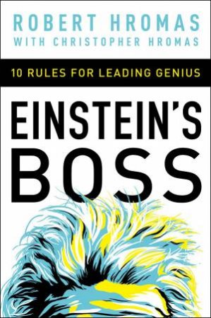 Einstein's Boss: 10 Rules For Leading Genius by Robert Hromas
