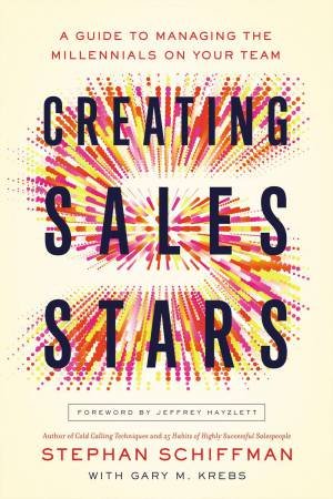 Creating Sales Stars: A Guide To Managing Millennials On Your Team by Stephen Schiffman & Gary M Krebs