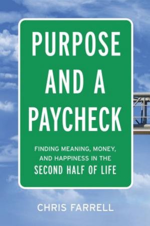Purpose And A Paycheck: Finding Meaning, Money, And Happiness In The Second Half Of Life by Chris Farrell