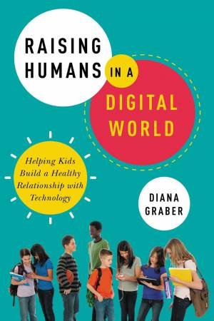 Raising Humans In A Digital World by Diana Graber