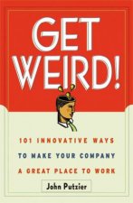 Get Weird 101 Innovative Ways To Make Your Company A Great Place To Work