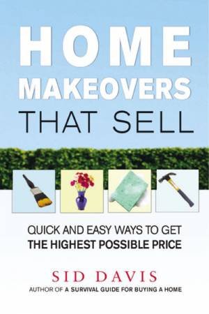 Home Makeovers That Sell: Quick And Easy Ways To Get The Highest Possible Price by Sid Davis
