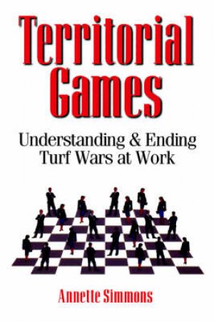 Territorial Games: Understanding And Ending Turf Wars At Work