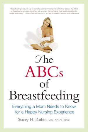 The ABCs Of Breastfeeding: Everything A Mom Needs To Know For A Happy Nursing Experience by Stacey Rubin