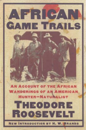 African Game Trails by Theodore Roosevelt & H. W. Brands