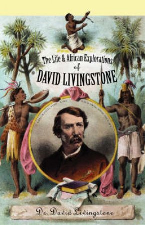 The Life and African Exploration of Dr. David Livingstone by David Livingstone & Christopher Hibbert