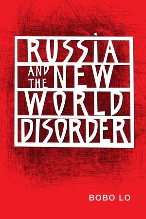 Russia and the New World Disorder by Bobo Lo