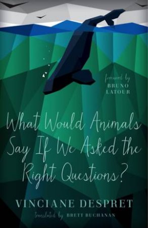 What Would Animals Say If We Asked the Right Questions? by Vinciane Despret & Brett Buchanan & Bruno Latour