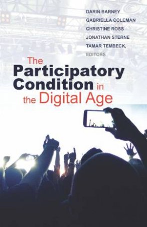 The Participatory Condition in the Digital Age by Darin Barney & Gabriella Coleman & Christine Ross & Jonathan Sterne & Tamar Tembeck