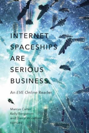 Internet Spaceships Are Serious Business: An EVE Online Reader by Marcus Carter & Kelly Bergstrom & Darryl Woodford