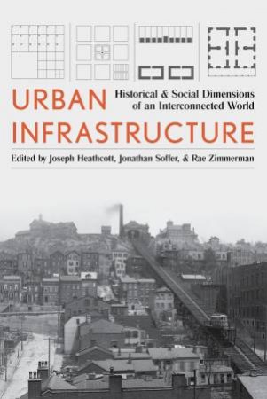 Urban Infrastructure: Interdisciplinary Perspectives from History and the Social Sciences by JOSEPH HEATHCOTT