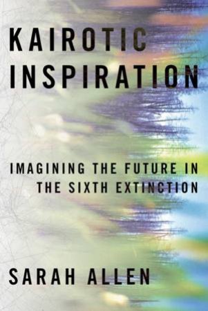 Kairotic Inspiration: Imagining The Future In The Sixth Extinction