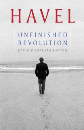 Havel: Unfinished Revolution by David Gilbreath Barton