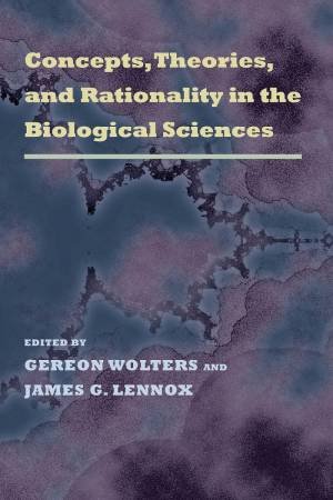 Concepts, Theories, and Rationality in the Biological Sciences by GEREON WOLTERS