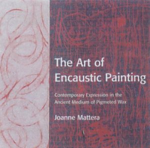 The Art of Encaustic Painting by Joanne Mattera