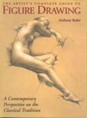 The Artist's Complete Guide To Figure Drawing by Anthony Ryder