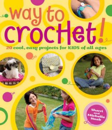 Way To Crochet! 20 Cool, Easy Projects For Kids Of All Ages by Sherri Haab