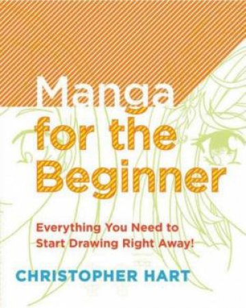 Manga for the Beginner: Everything You Need to Start Drawing Right Away! by Christopher Hart