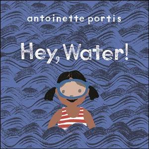 Hey, Water! by ANTOINETTE PORTIS