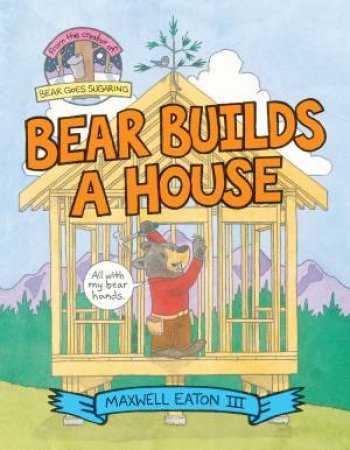 Bear Builds A House by Maxwell Eaton III